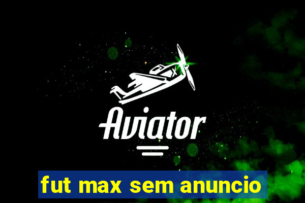 fut max sem anuncio